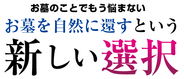 お墓のことでもう悩まない。お墓を自然に還すという新しい選択