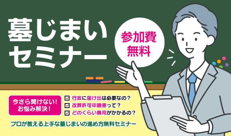 墓じまいセミナー。行政に届け出は必要なの？改葬許可申請書って？どのくらい費用がかかるの？参加費無料。今さら聞けない!お悩み解決！プロが教える上手な墓じまいの進め方無料セミナー