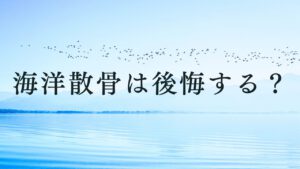 海洋散骨は後悔する？