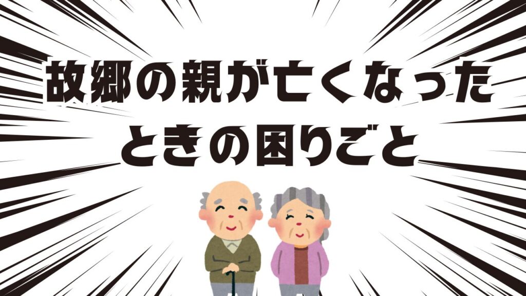 故郷の親が亡くなったときの困りごと