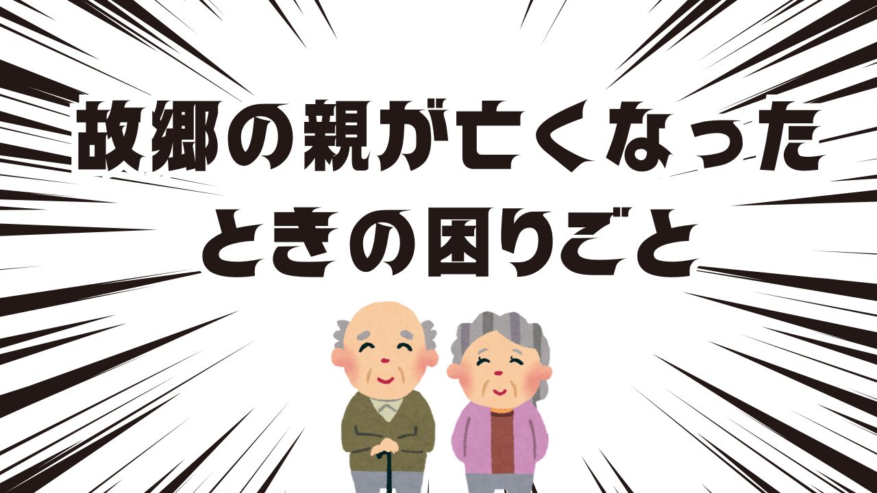 故郷の親が亡くなったときの困りごと