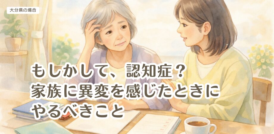 もしかして、認知症?家族に異変を感じたときにやるべきこと